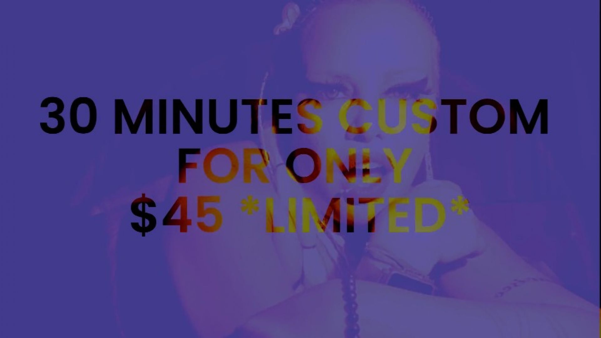 30 minutes custom for $45 only! Limited time