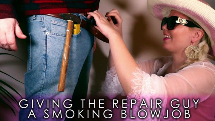 Giving the repairman a smoking blowjob