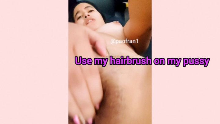 Use my hairbrush on my pussy