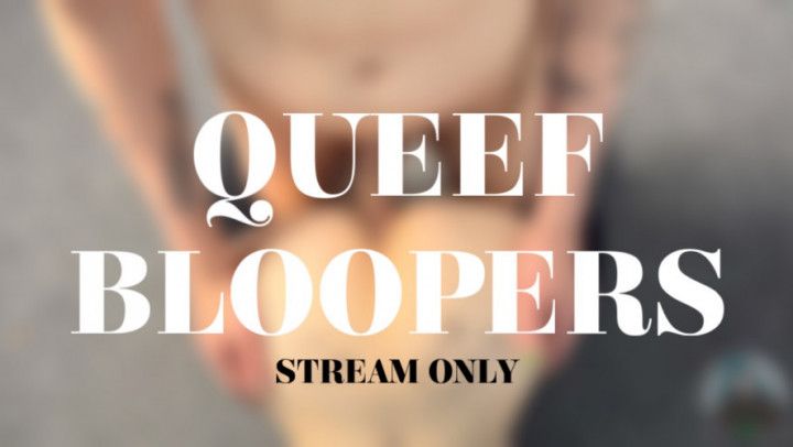 QUEEF BLOOPERS - STREAM ONLY