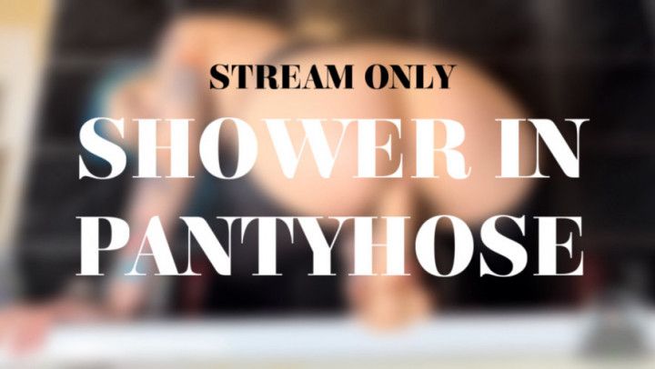 SHOWER IN PANTYHOSE - STREAM ONLY