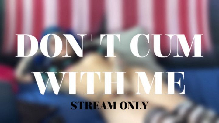 DONT CUM WITH ME - STREAM ONLY