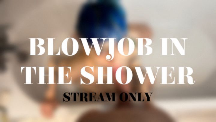 BLOWJOB IN THE SHOWER - STREAM ONLY