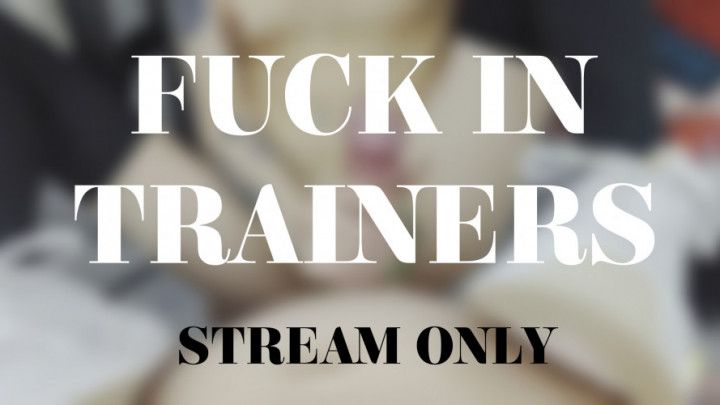 FUCK IN TRAINERS - STREAM ONLY