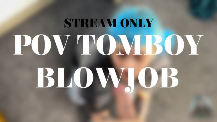 POV TOMBOY BLOWJOB - STREAM ONLY