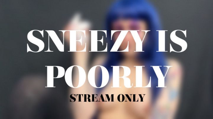 SNEEZY IS POORLY - STREAM ONLY