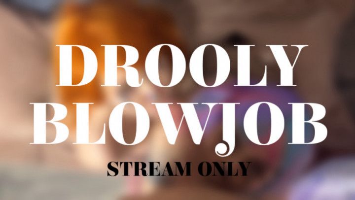 DROOLY BLOWJOB - STREAM ONLY