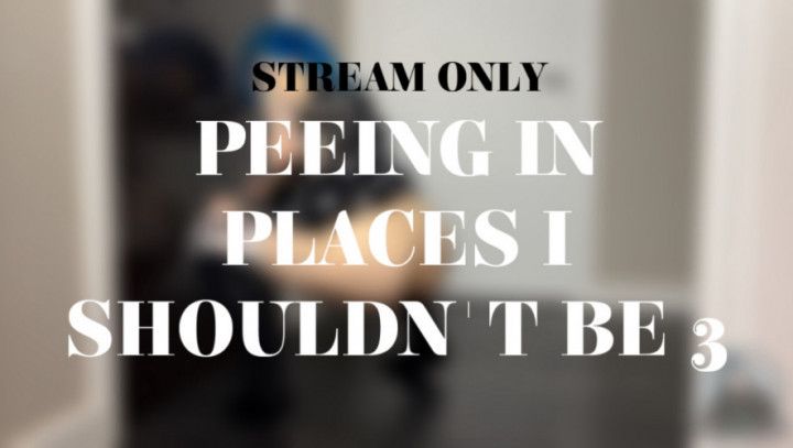 PEEING IN PLACES I SHOULDNT BE 3 - STREAM ONLY