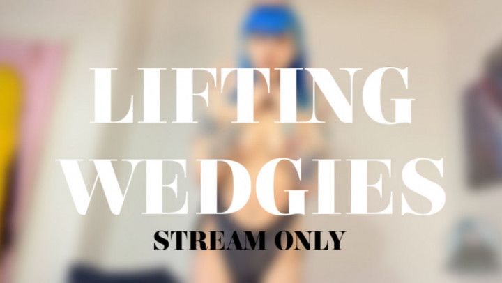 LIFTING WEDGIES - STREAM ONLY