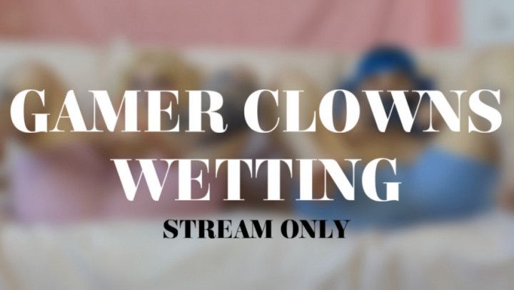 GAMER CLOWNS WETTING - STREAM ONLY