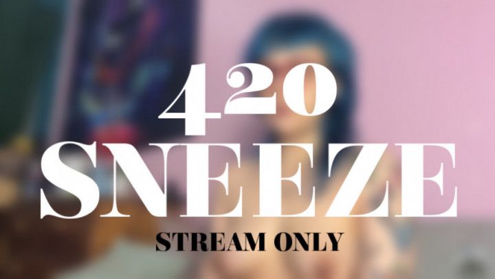 420 SNEEZE - STREAM ONLY