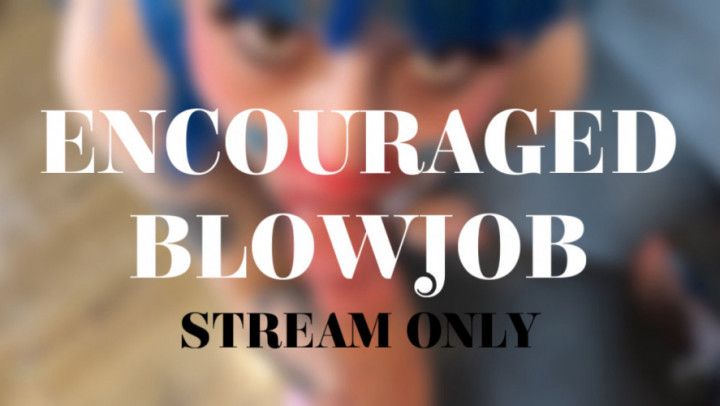 ENCOURAGED BLOWJOB - STREAM ONLY