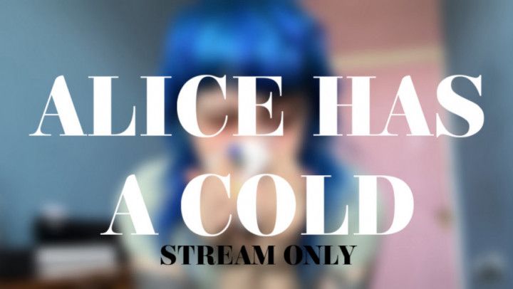 ALICE HAS A COLD - STREAM ONLY