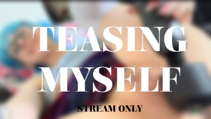 TEASING MYSELF - STREAM ONLY