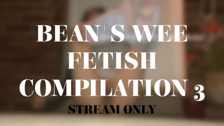 BEANS WEE FETISH COMPILATION 3 - STREAM ONLY