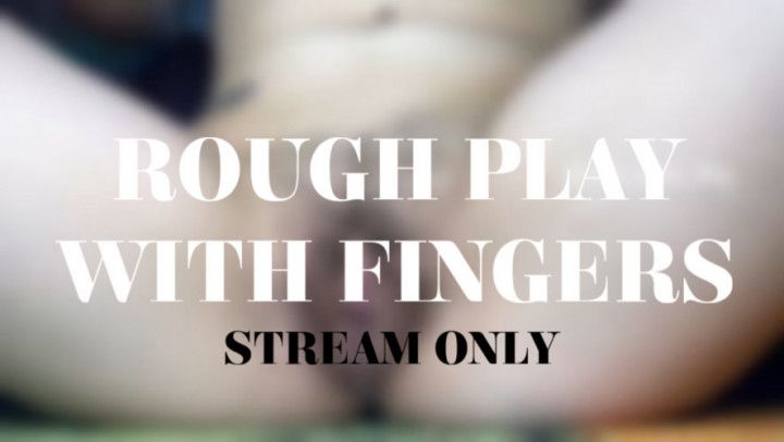 ROUGH PLAY WITH FINGERS - STREAM ONLY