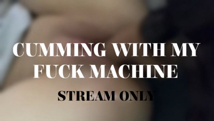 CUMMING WITH MY FUCK MACHINE - STREAM ONLY