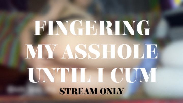 FINGERING MY ASSHOLE UNTIL I CUM - STREAM ONLY