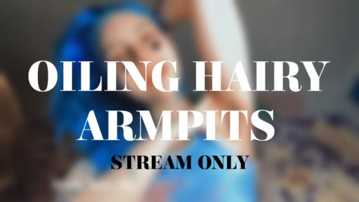 OILING HAIRY ARMPITS - STREAM ONLY