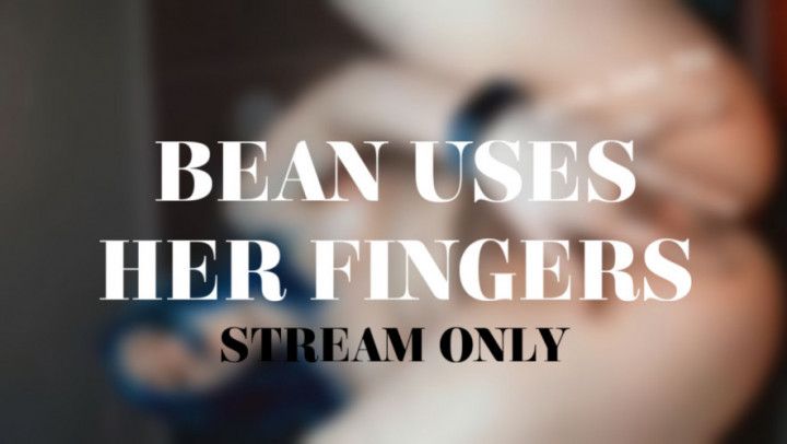 BEAN USES HER FINGERS - STREAM ONLY