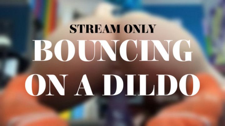 BOUNCING ON A DILDO - STREAM ONLY