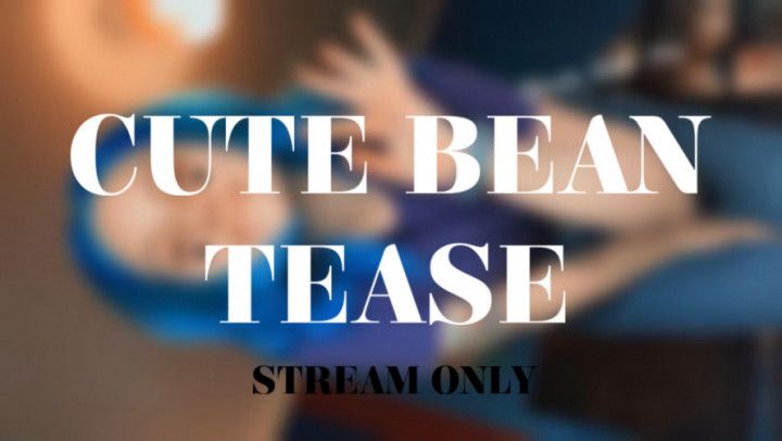 CUTE BEAN TEASE - STREAM ONLY