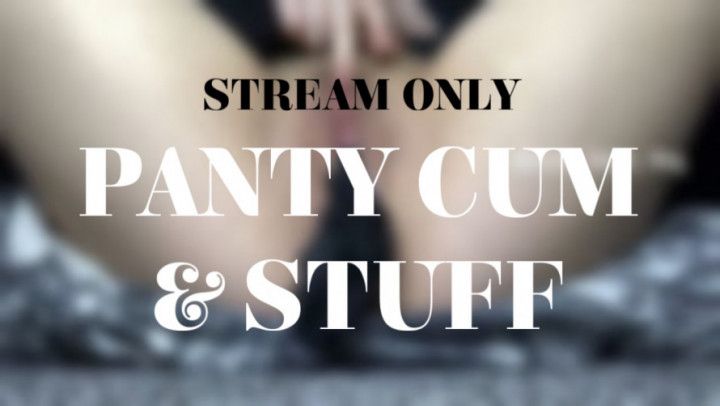 PANTY CUM AND STUFF - STREAM ONLY