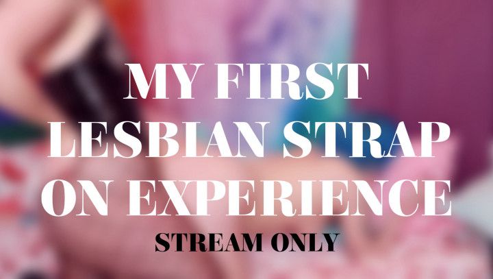 MY FIRST LESBIAN STRAP ON EXPERIENCE- STREAM ONLY