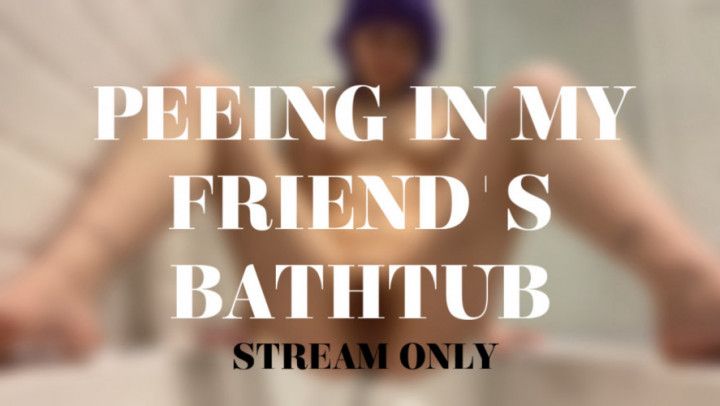 PEEING IN MY FRIENDS BATHTUB - STREAM ONLY
