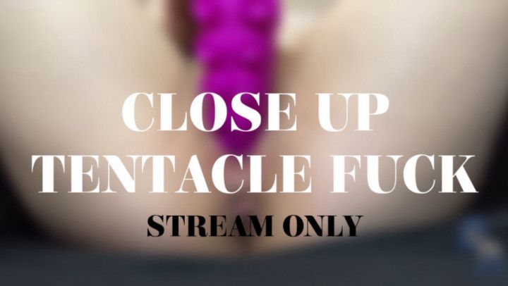 CLOSE UP TENTACLE FUCK - STREAM ONLY