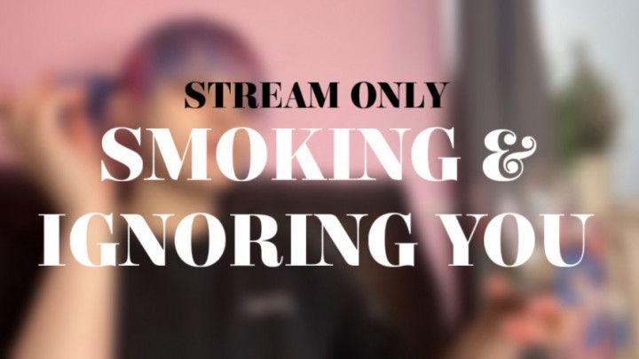 SMOKING AND IGNORING YOU - STREAM ONLY