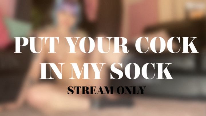 PUT YOUR COCK IN MY SOCK - STREAM ONLY