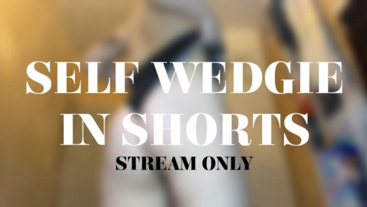 SELF WEDGIE IN SHORTS - STREAM ONLY