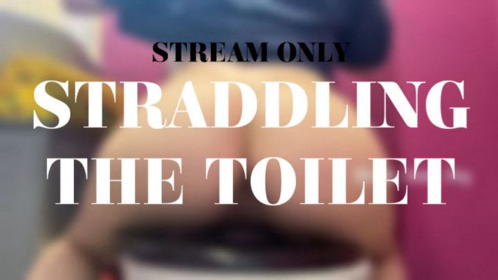 STRADDLING THE TOILET - STREAM ONLY