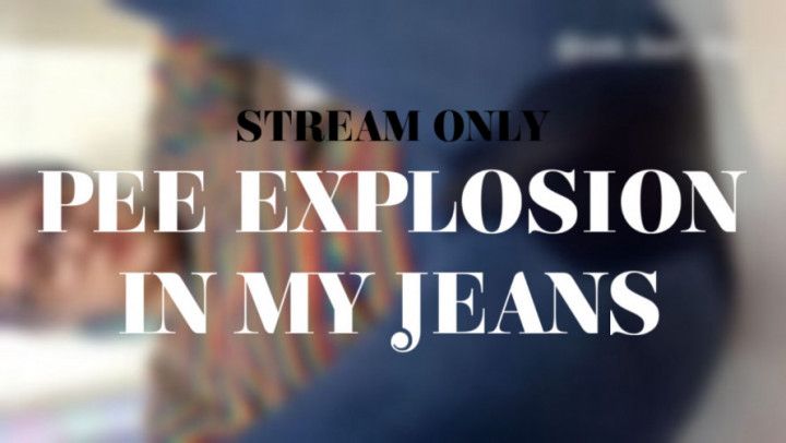 PEE EXPLOSION IN MY JEANS - STREAM ONLY