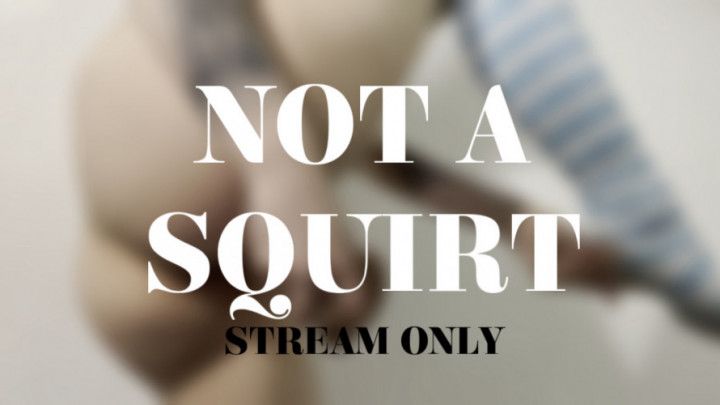 NOT A SQUIRT - STREAM ONLY