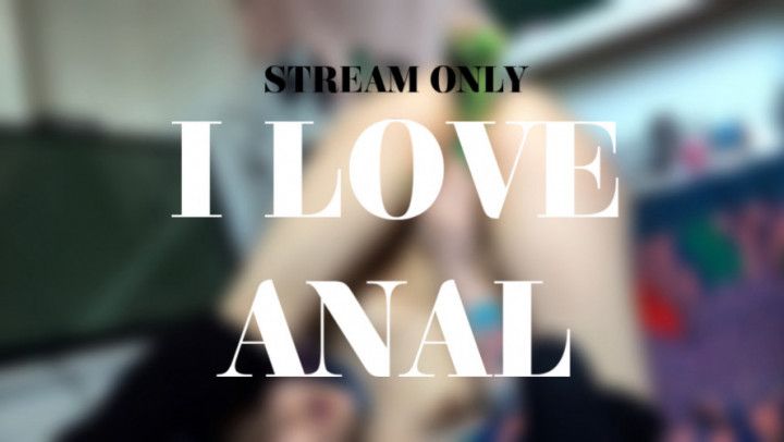 I LOVE ANAL - STREAM ONLY