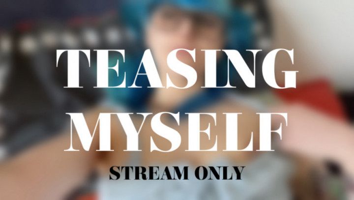 TEASING MYSELF - STREAM ONLY