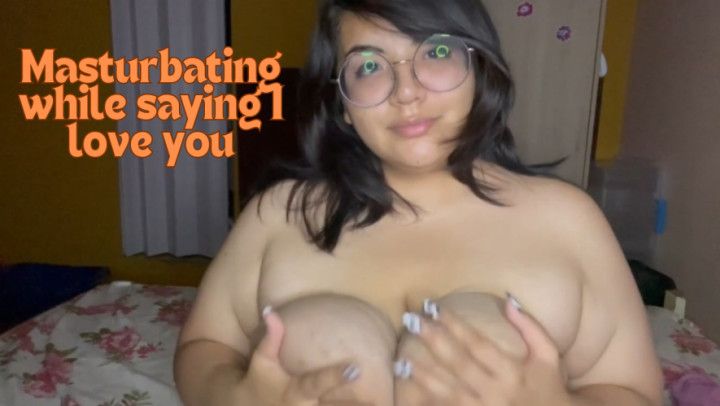 BBW Masturbating While Saying I Love You And Your Cock