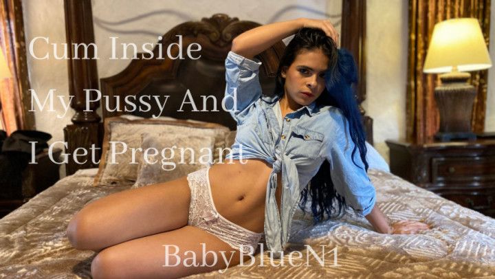 Cum Inside My Pussy And I Get Pregnant