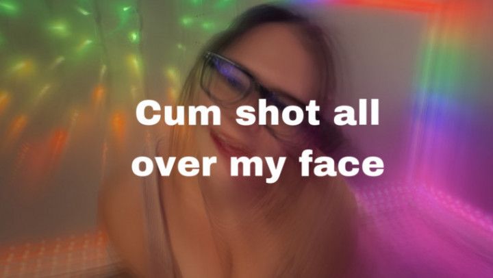 Cum shot on my face