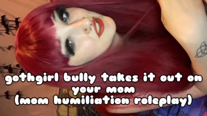 GOTHGIRL BULLY TAKES IT OUT ON YOUR MOM MOM HUMILIATION