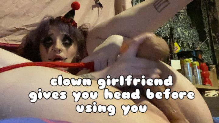 clown gf gives you head before using you