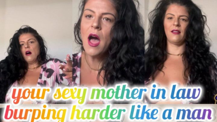 your sexy mother in law burping harder like a man