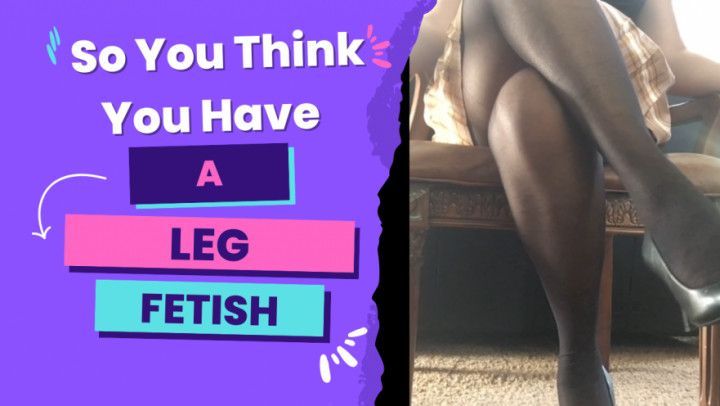 So You Think You Have A Leg Fetish