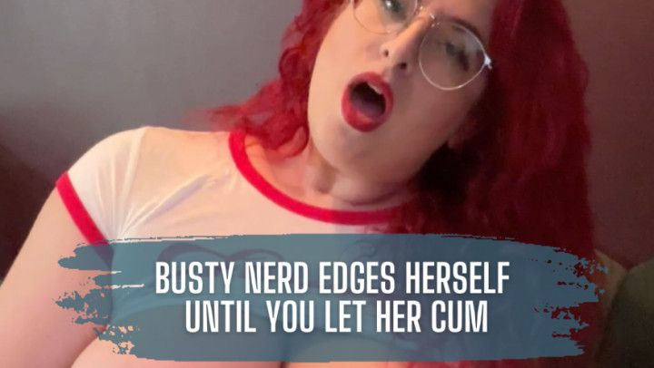 Busty Nerd Edges Herself Until You Let Her Cum