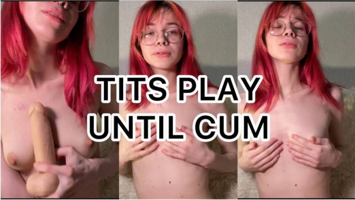 I play with my tits until I cum