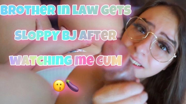 4K Brother in law gets SLOPPY BJ after watching me CUM