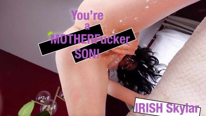 You're a MOTHERfucker, SON! Irish Skylar