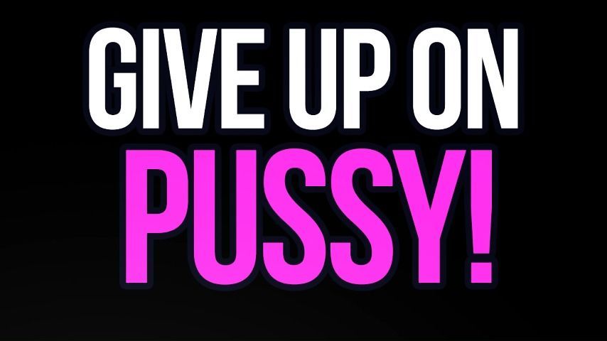 Give Up On Pussy Loser